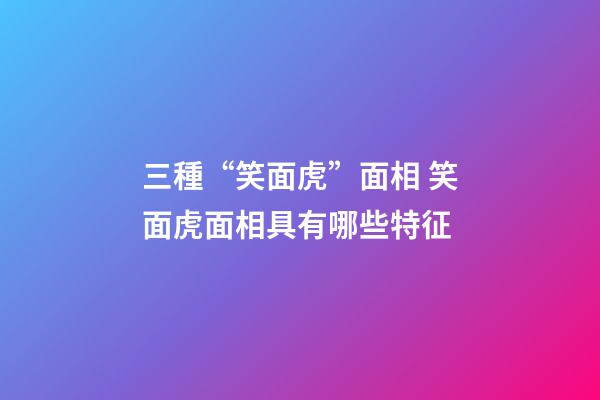 三種“笑面虎”面相 笑面虎面相具有哪些特征